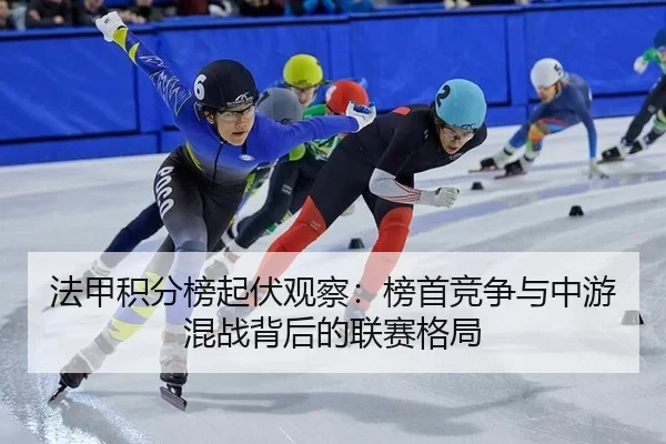 法甲积分榜起伏观察：榜首竞争与中游混战背后的联赛格局